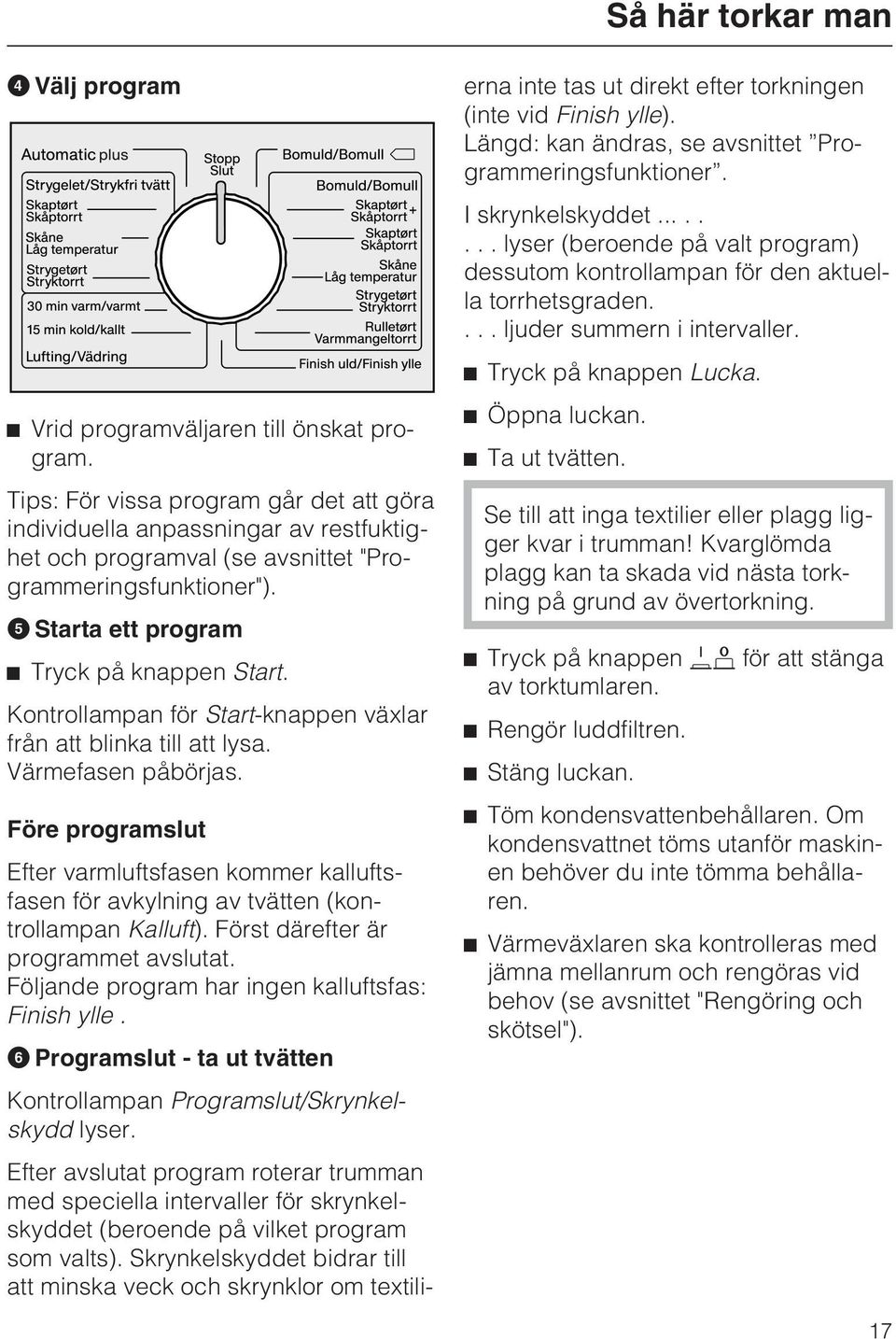 Kontrollampan för Start-knappen växlar från att blinka till att lysa. Värmefasen påbörjas. Före programslut Efter varmluftsfasen kommer kalluftsfasen för avkylning av tvätten (kontrollampan Kalluft).