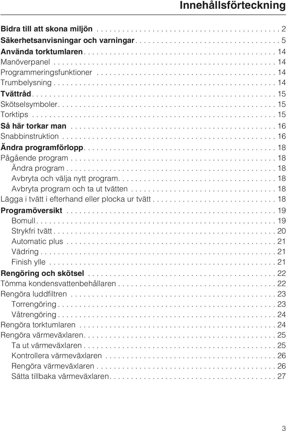 ...18 Avbryta program och ta ut tvätten...18 Lägga i tvätt i efterhand eller plocka ur tvätt...18 Programöversikt...19 Bomull...19 Strykfri tvätt...20 Automatic plus...21 Vädring...21 Finish ylle.