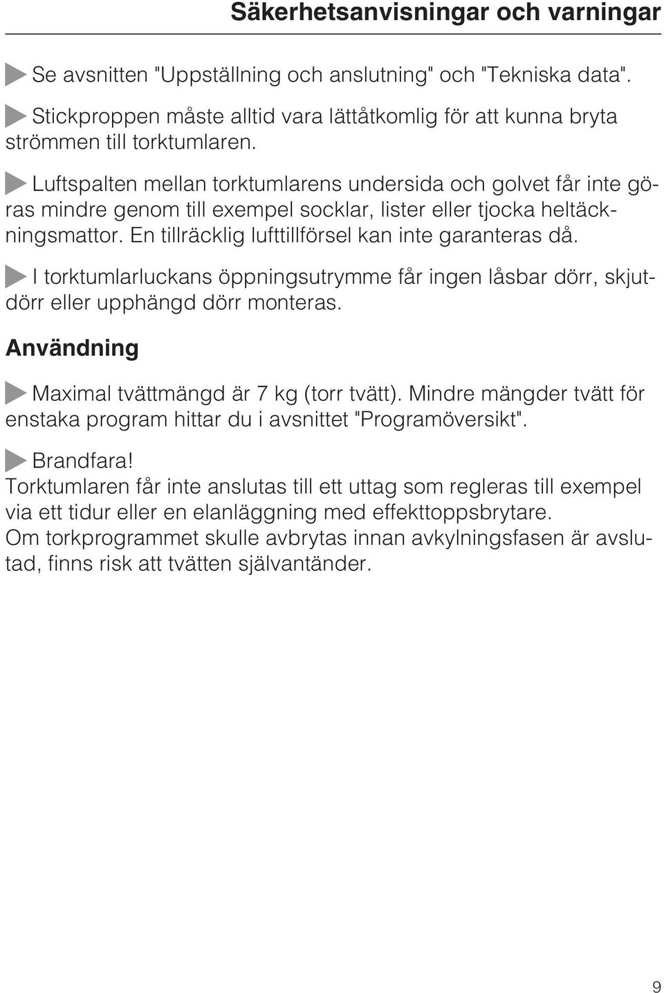 I torktumlarluckans öppningsutrymme får ingen låsbar dörr, skjutdörr eller upphängd dörr monteras. Användning Säkerhetsanvisningar och varningar Maximal tvättmängd är 7 kg (torr tvätt).