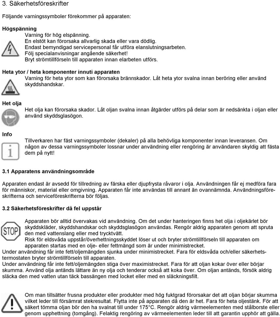 Heta ytor / heta komponenter innuti apparaten Varning för heta ytor som kan förorsaka brännskador. Låt heta ytor svalna innan beröring eller använd skyddshandskar.