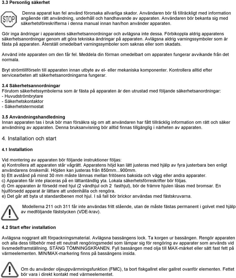 Förbikoppla aldrig apparatens säkerhetsanordningar genom att göra tekniska ändringar på apparaten. Avlägsna aldrig varningssymboler som är fästa på apparaten.