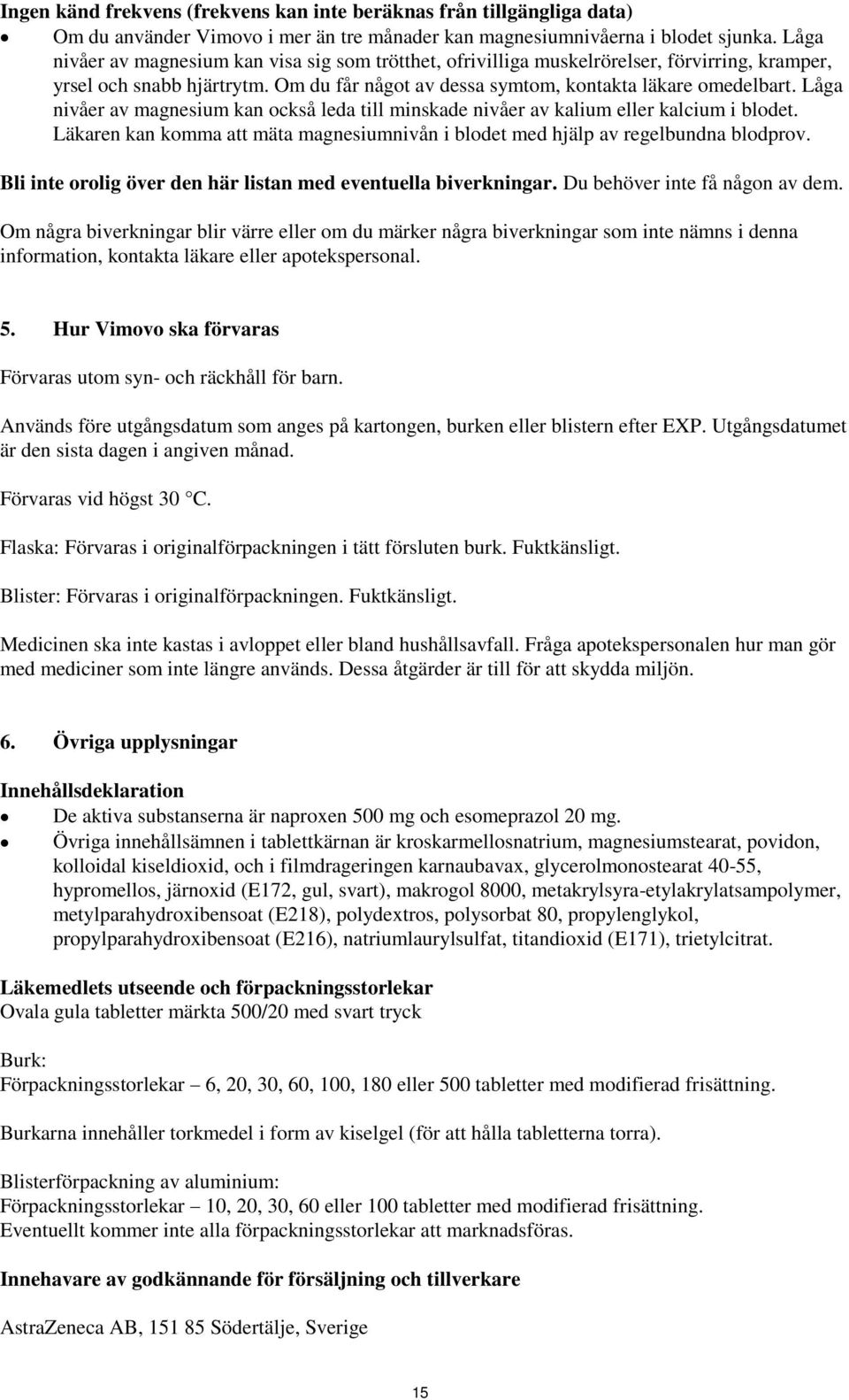 Låga nivåer av magnesium kan också leda till minskade nivåer av kalium eller kalcium i blodet. Läkaren kan komma att mäta magnesiumnivån i blodet med hjälp av regelbundna blodprov.