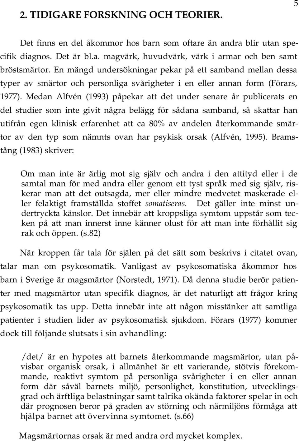 Medn Alfvén (1993) påpekr tt det under senre år publicerts en del studier som inte givit någr belägg för sådn smbnd, så skttr hn utifrån egen klinisk erfrenhet tt c 80% v ndelen återkommnde smärtor v