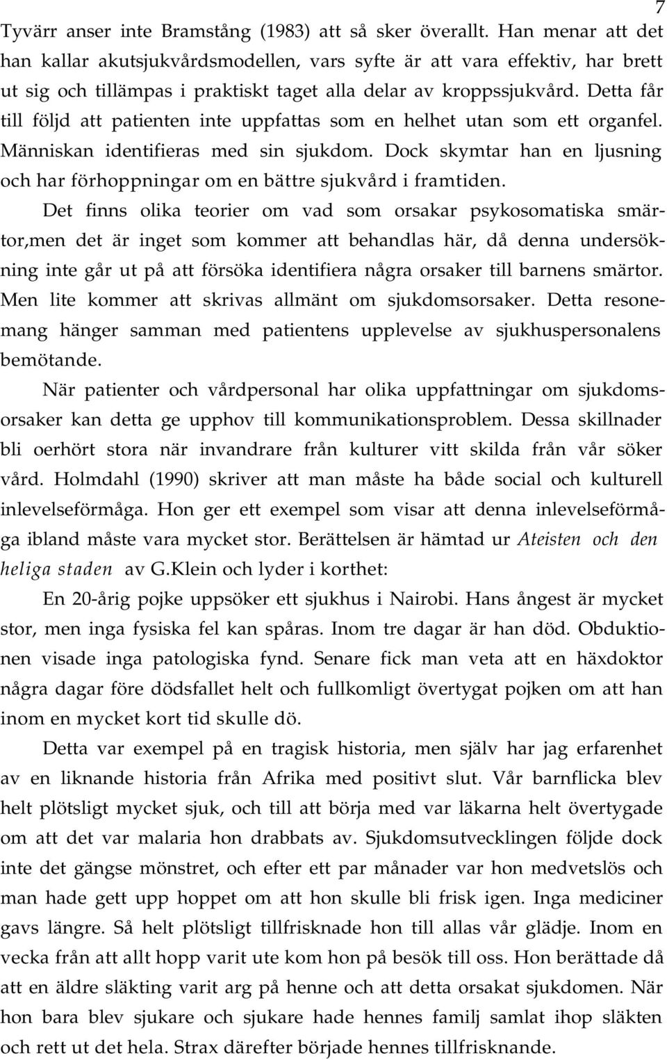 Det finns olik teorier om vd som orskr psykosomtisk smärtor,men det är inget som kommer tt behndls här, då denn undersökning inte går ut på tt försök identifier någr orsker till brnens smärtor.