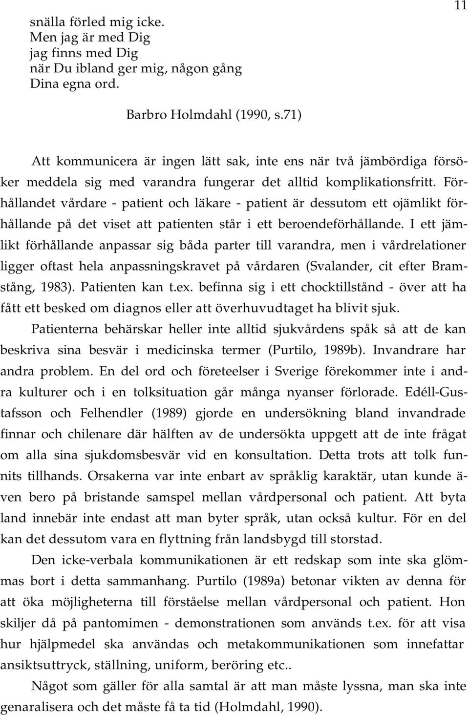 Förhållndet vårdre - ptient och läkre - ptient är dessutom ett ojämlikt förhållnde på det viset tt ptienten står i ett beroendeförhållnde.