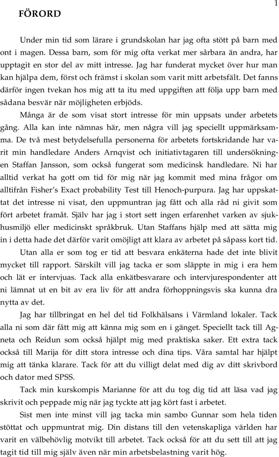 Det fnns därför ingen tvekn hos mig tt t itu med uppgiften tt följ upp brn med sådn besvär när möjligheten erbjöds. Mång är de som vist stort intresse för min uppsts under rbetets gång.