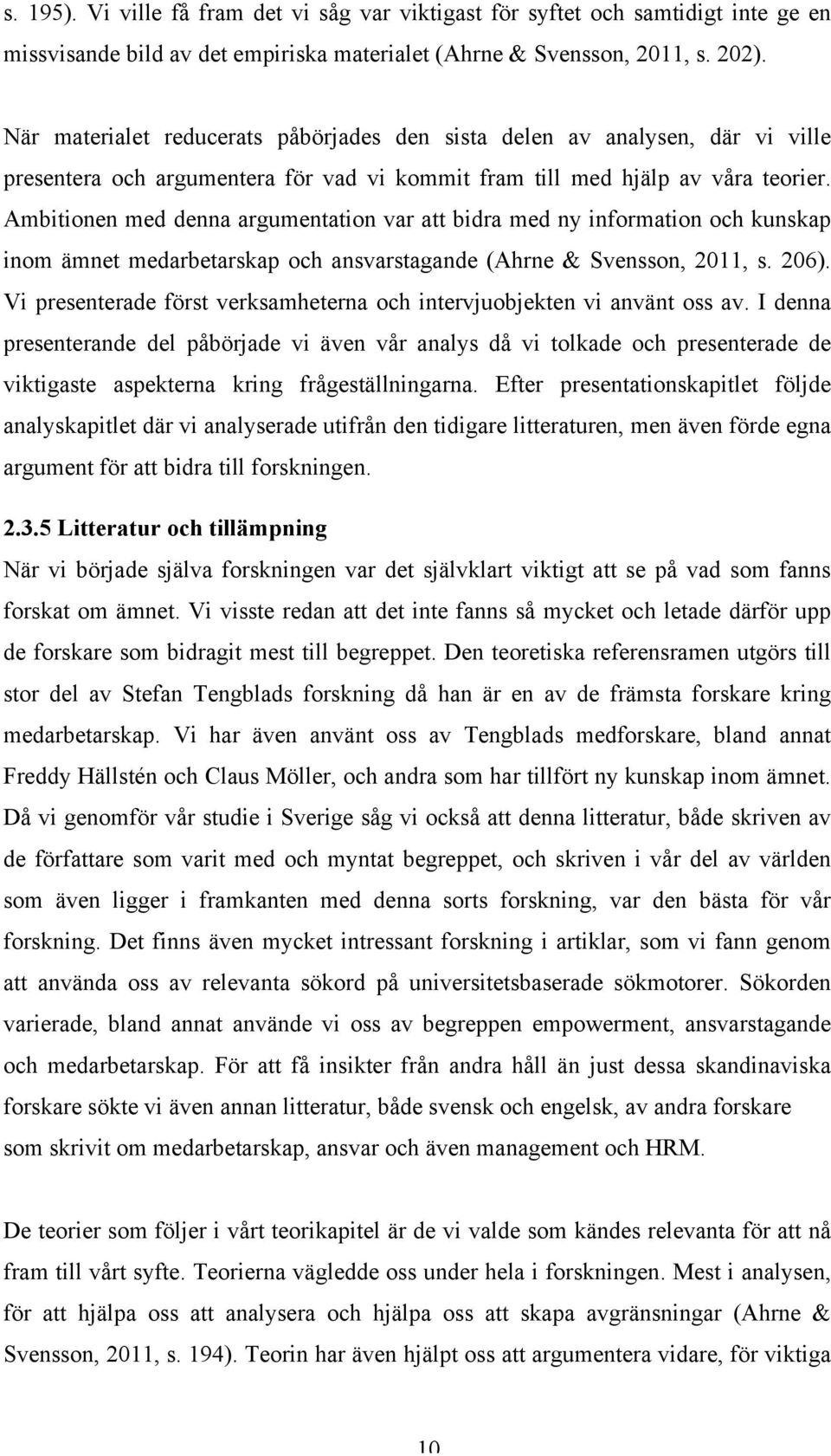 Ambitionen med denna argumentation var att bidra med ny information och kunskap inom ämnet medarbetarskap och ansvarstagande (Ahrne & Svensson, 2011, s. 206).