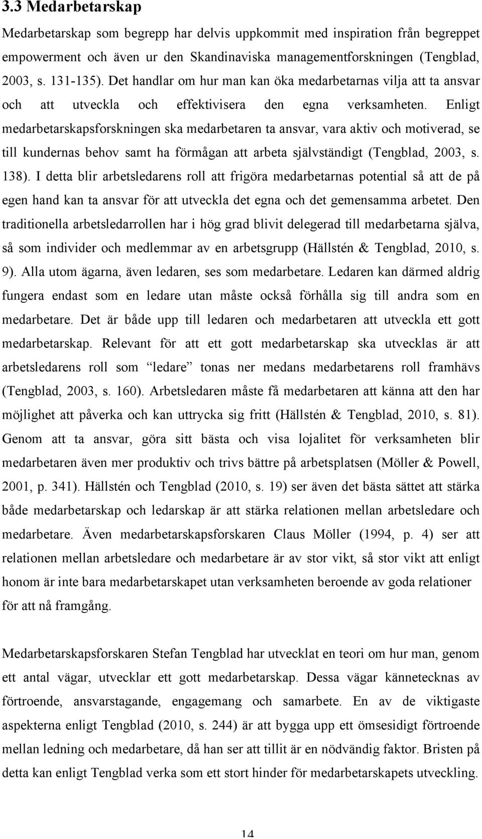 Enligt medarbetarskapsforskningen ska medarbetaren ta ansvar, vara aktiv och motiverad, se till kundernas behov samt ha förmågan att arbeta självständigt (Tengblad, 2003, s. 138).