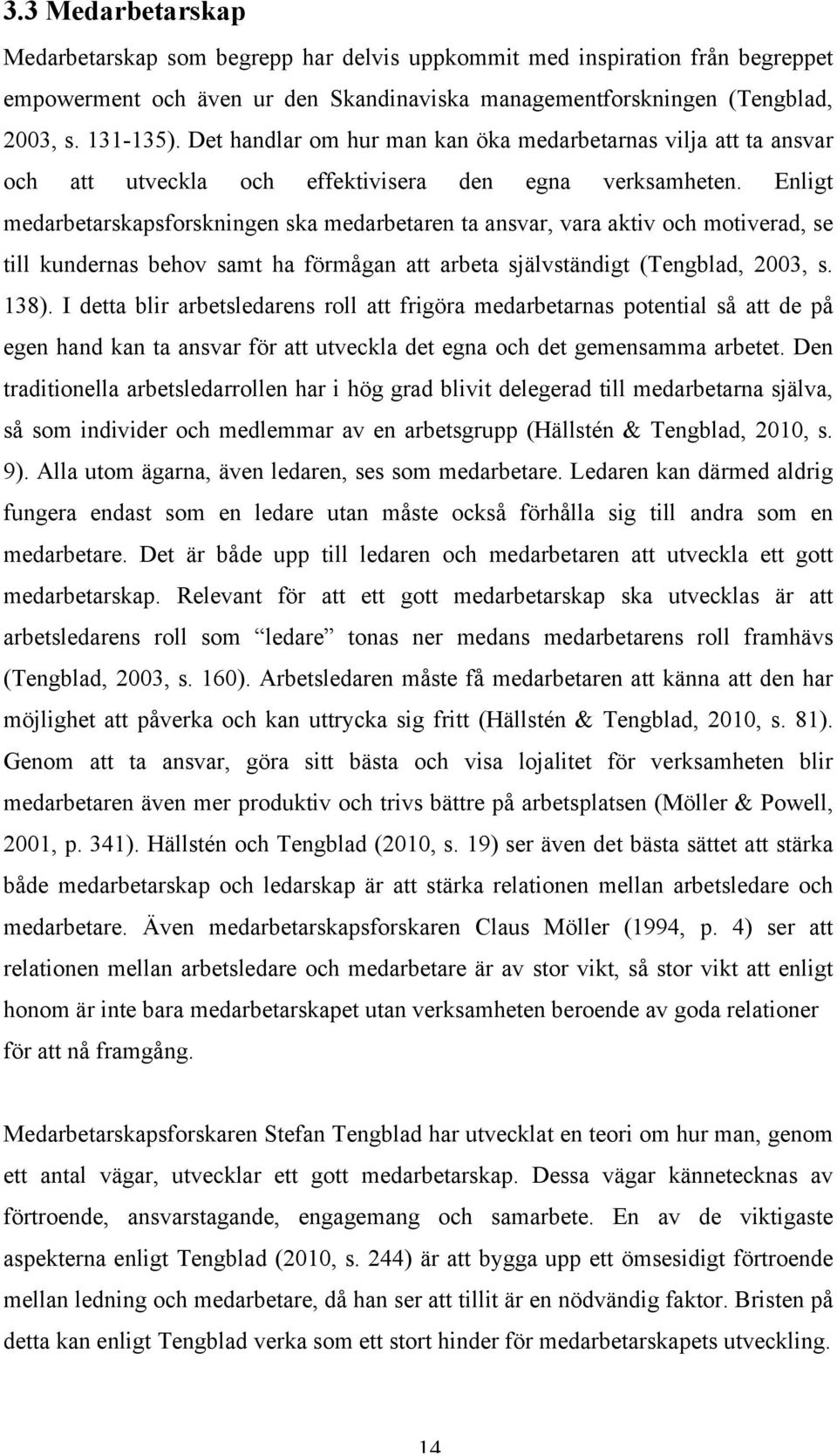 Enligt medarbetarskapsforskningen ska medarbetaren ta ansvar, vara aktiv och motiverad, se till kundernas behov samt ha förmågan att arbeta självständigt (Tengblad, 2003, s. 138).