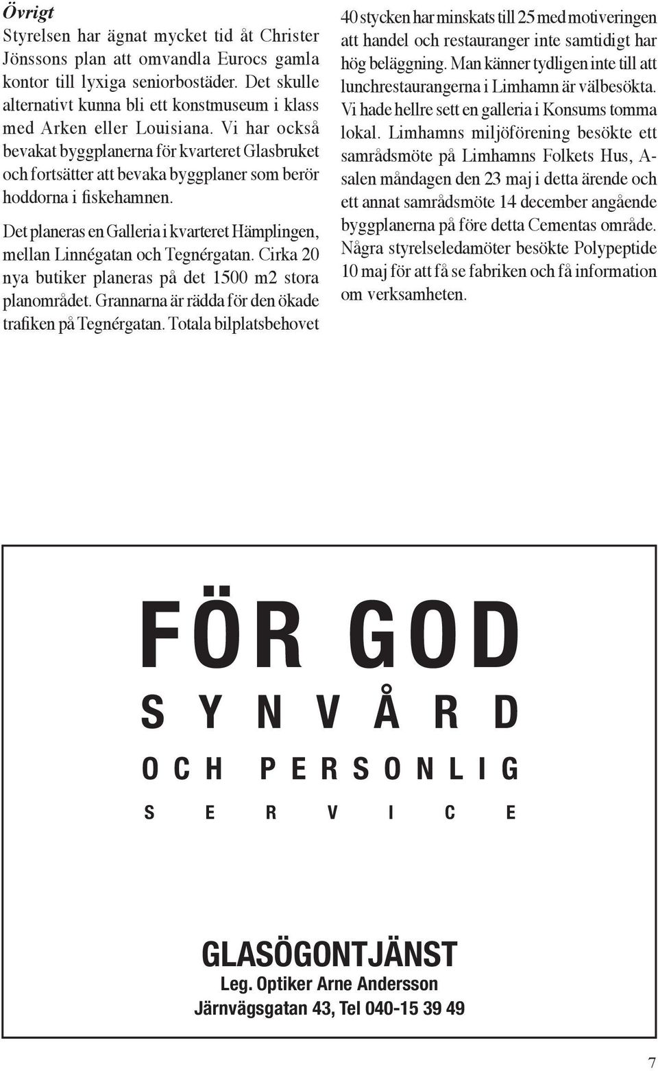 Vi har också bevakat byggplanerna för kvarteret Glasbruket och fortsätter att bevaka byggplaner som berör hoddorna i fiskehamnen.