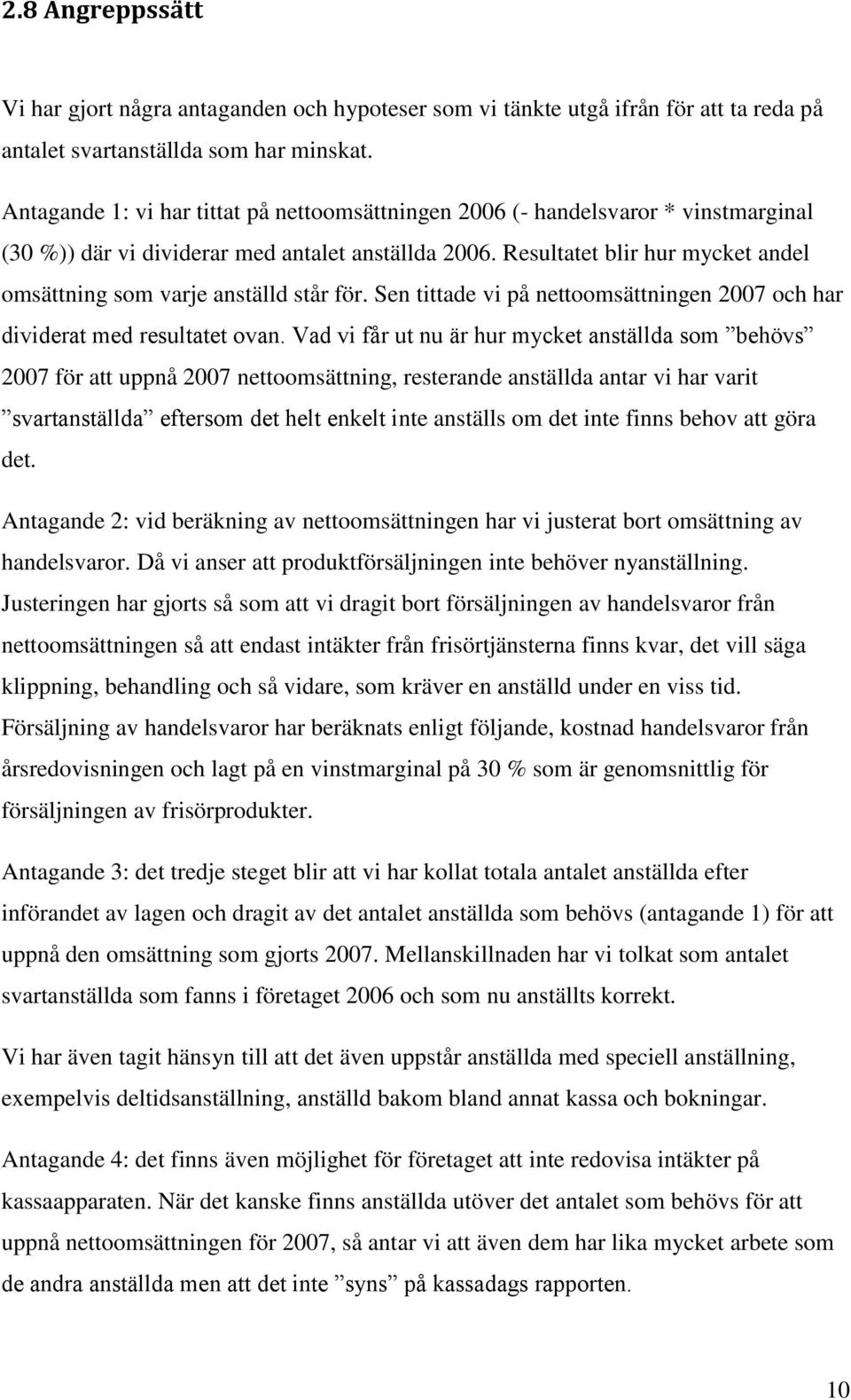 Resultatet blir hur mycket andel omsättning som varje anställd står för. Sen tittade vi på nettoomsättningen 2007 och har dividerat med resultatet ovan.