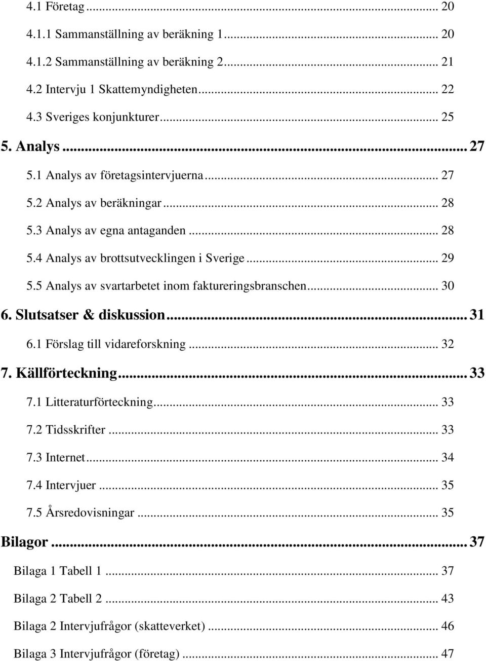 5 Analys av svartarbetet inom faktureringsbranschen... 30 6. Slutsatser & diskussion... 31 6.1 Förslag till vidareforskning... 32 7. Källförteckning... 33 7.1 Litteraturförteckning... 33 7.2 Tidsskrifter.