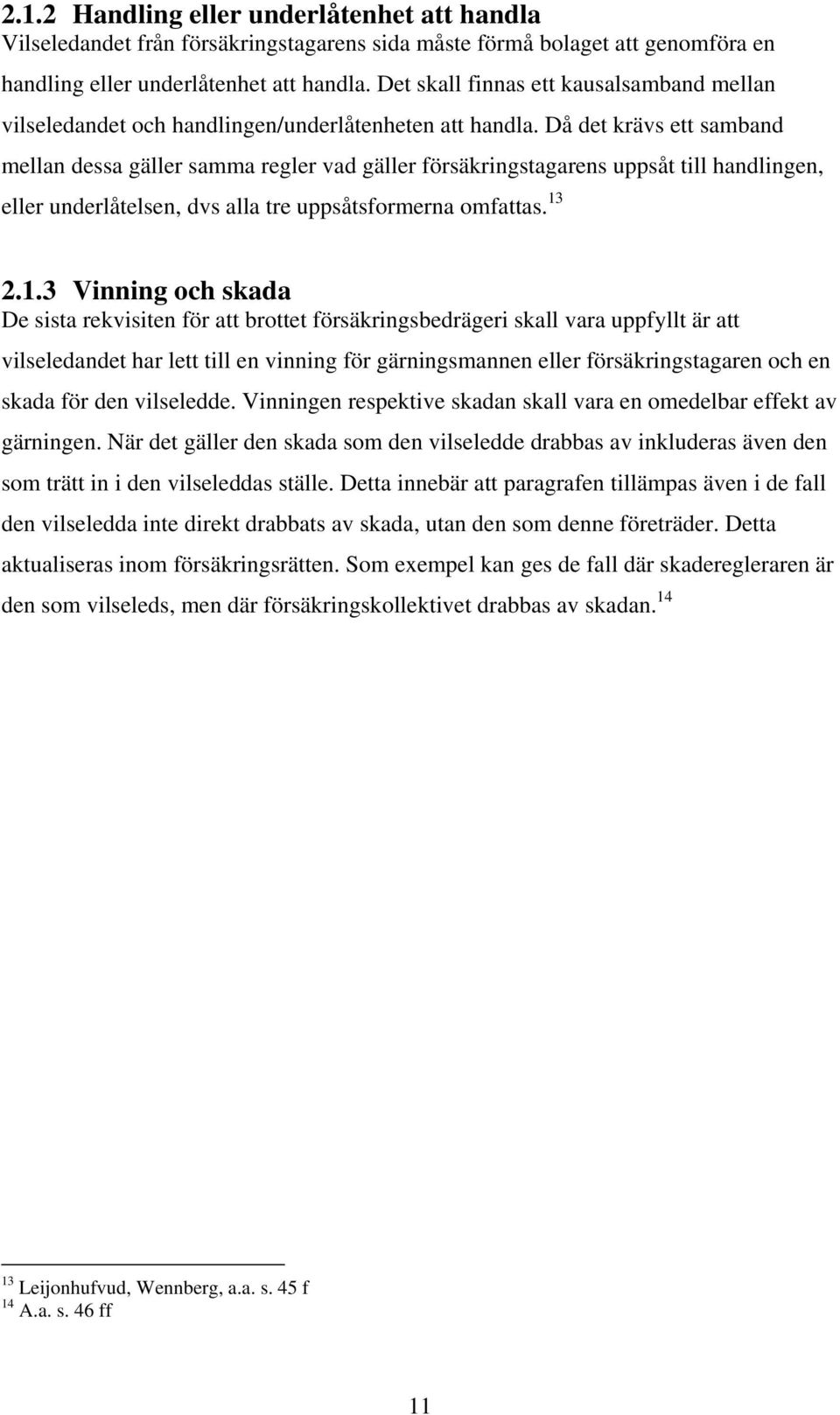 Då det krävs ett samband mellan dessa gäller samma regler vad gäller försäkringstagarens uppsåt till handlingen, eller underlåtelsen, dvs alla tre uppsåtsformerna omfattas. 13