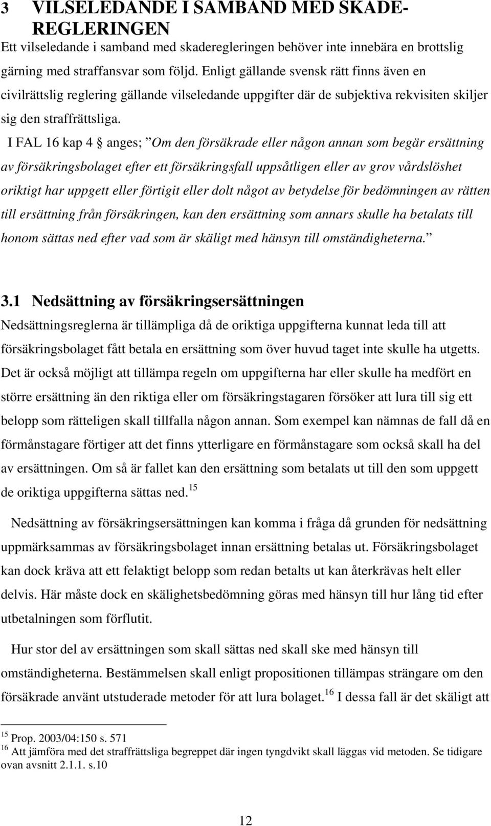 I FAL 16 kap 4 anges; Om den försäkrade eller någon annan som begär ersättning av försäkringsbolaget efter ett försäkringsfall uppsåtligen eller av grov vårdslöshet oriktigt har uppgett eller