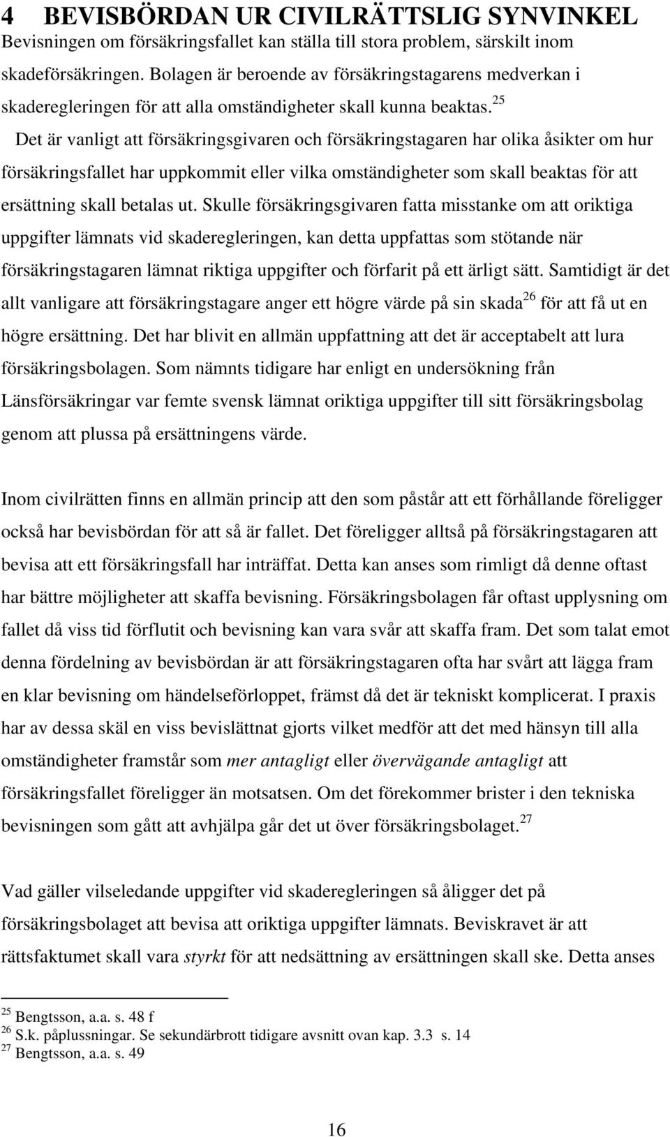 25 Det är vanligt att försäkringsgivaren och försäkringstagaren har olika åsikter om hur försäkringsfallet har uppkommit eller vilka omständigheter som skall beaktas för att ersättning skall betalas