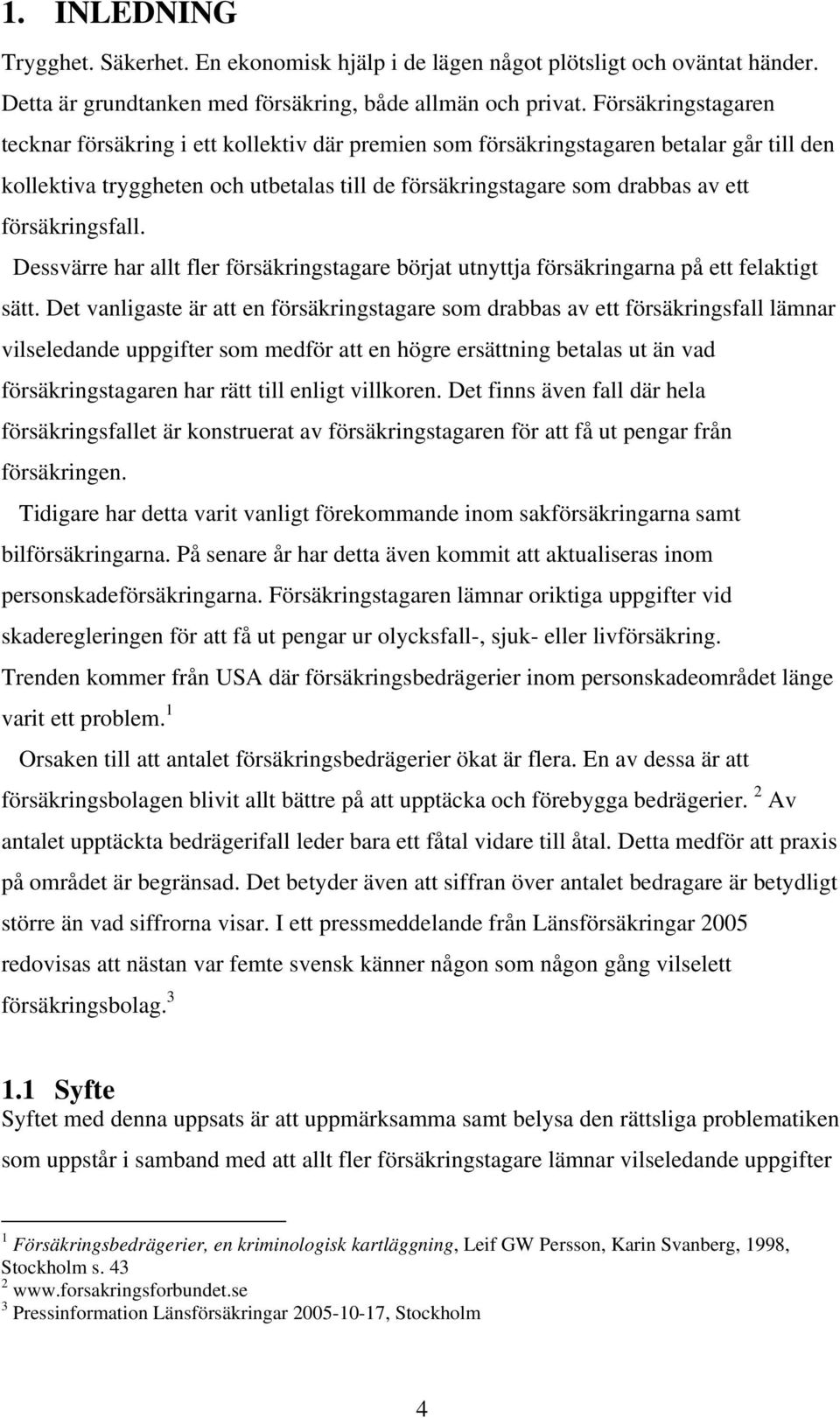 försäkringsfall. Dessvärre har allt fler försäkringstagare börjat utnyttja försäkringarna på ett felaktigt sätt.