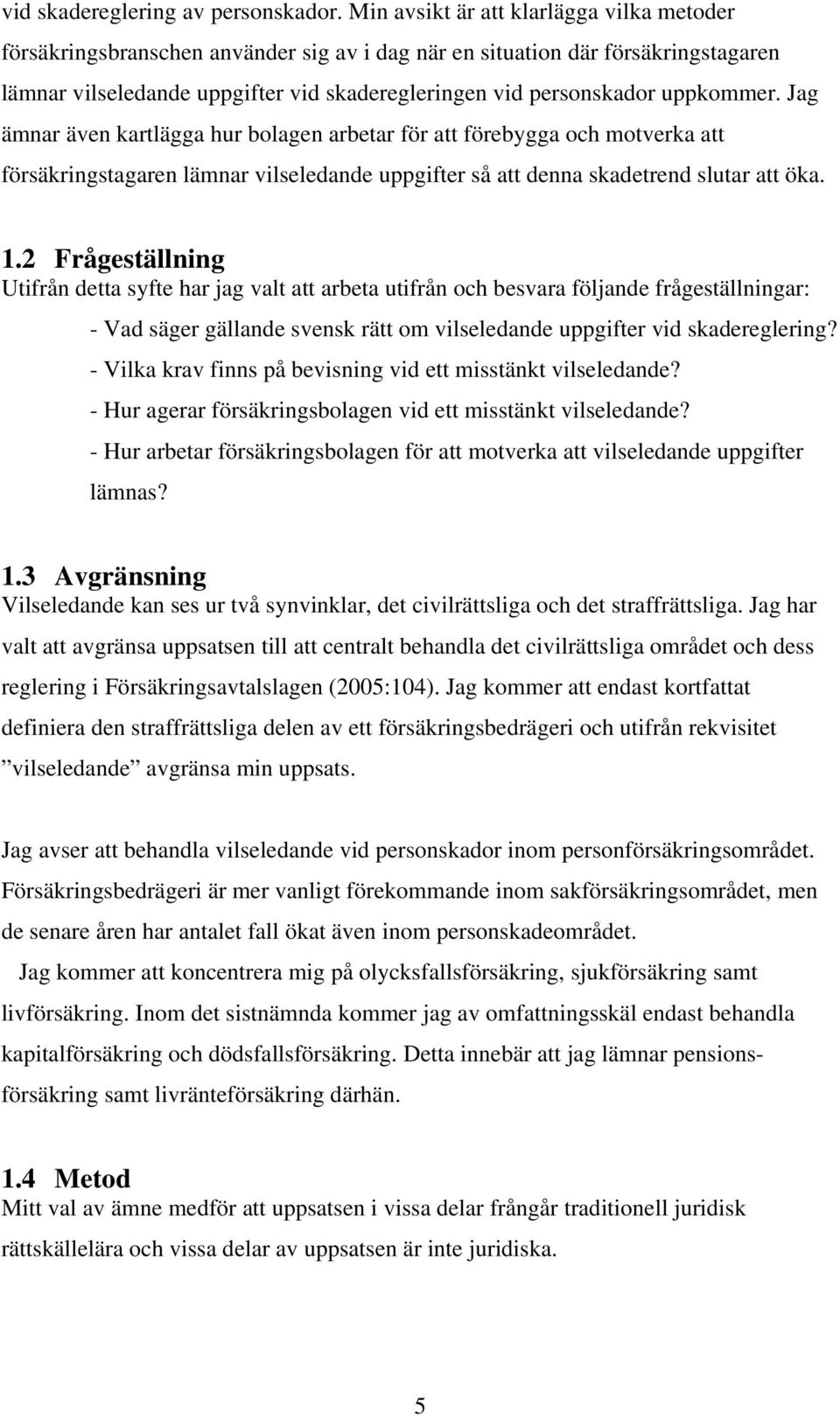 uppkommer. Jag ämnar även kartlägga hur bolagen arbetar för att förebygga och motverka att försäkringstagaren lämnar vilseledande uppgifter så att denna skadetrend slutar att öka. 1.