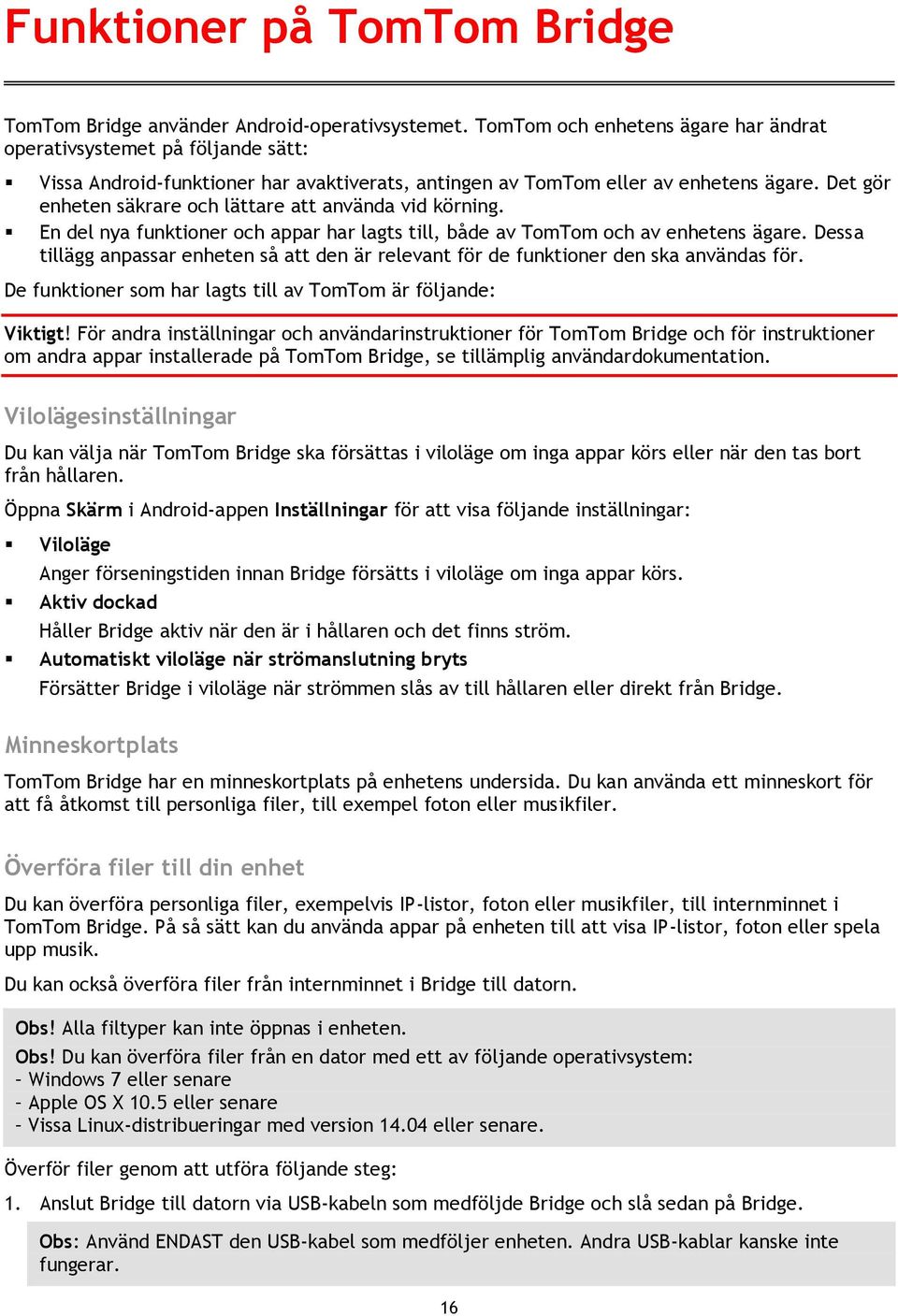 Det gör enheten säkrare och lättare att använda vid körning. En del nya funktioner och appar har lagts till, både av TomTom och av enhetens ägare.