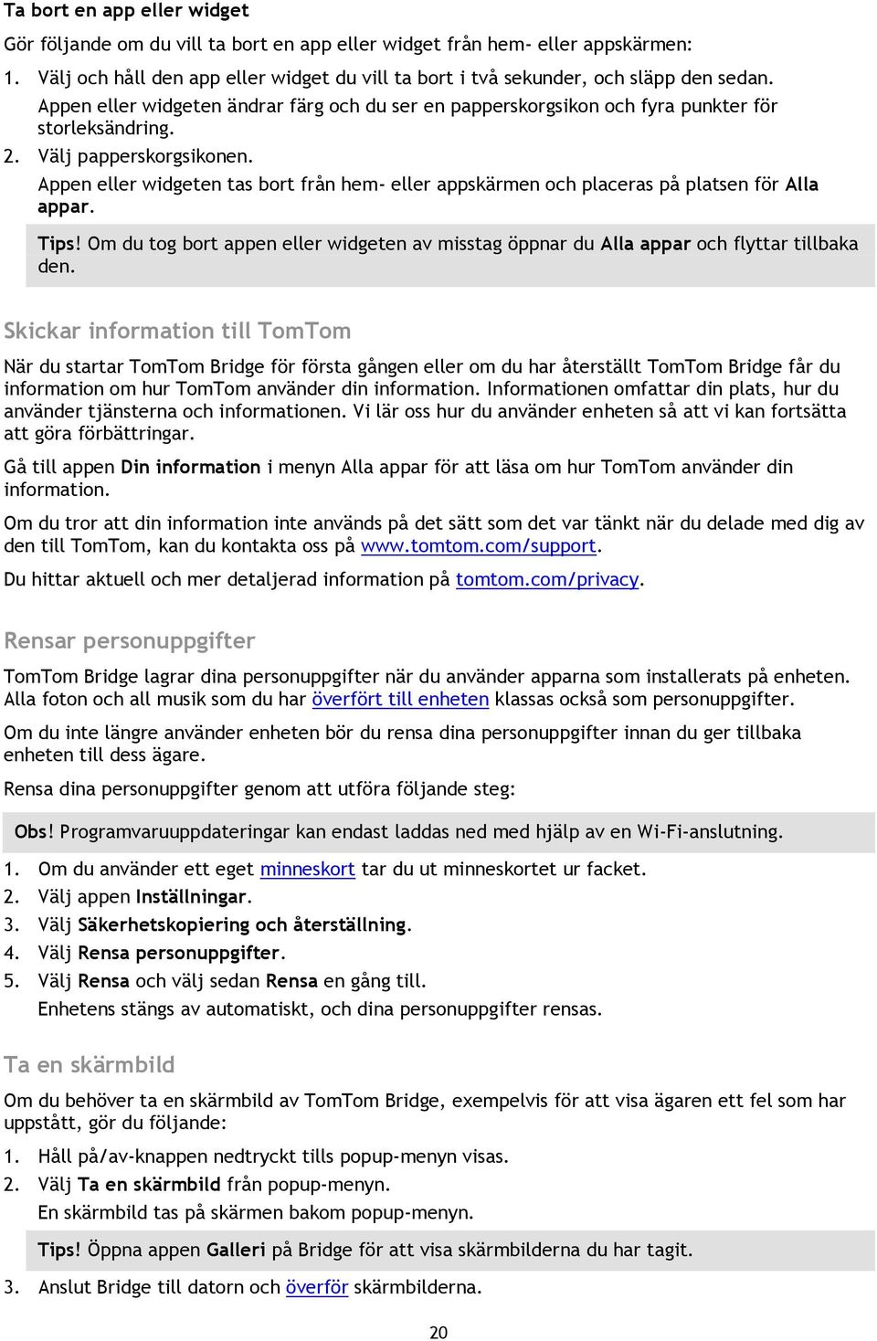 Appen eller widgeten tas bort från hem- eller appskärmen och placeras på platsen för Alla appar. Tips! Om du tog bort appen eller widgeten av misstag öppnar du Alla appar och flyttar tillbaka den.