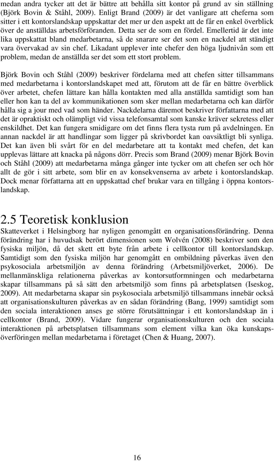 Detta ser de som en fördel. Emellertid är det inte lika uppskattat bland medarbetarna, så de snarare ser det som en nackdel att ständigt vara övervakad av sin chef.