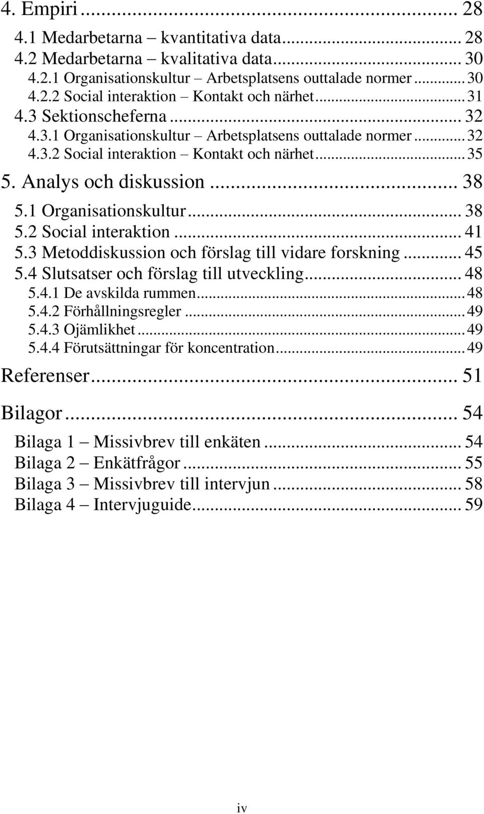 1 Organisationskultur... 38 5.2 Social interaktion... 41 5.3 Metoddiskussion och förslag till vidare forskning... 45 5.4 Slutsatser och förslag till utveckling... 48 5.4.1 De avskilda rummen... 48 5.4.2 Förhållningsregler.