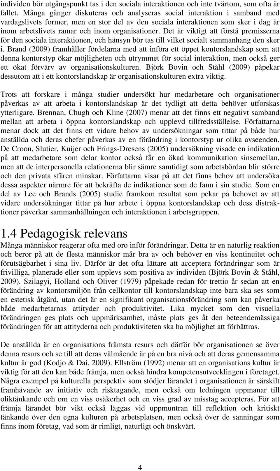 organisationer. Det är viktigt att förstå premisserna för den sociala interaktionen, och hänsyn bör tas till vilket socialt sammanhang den sker i.