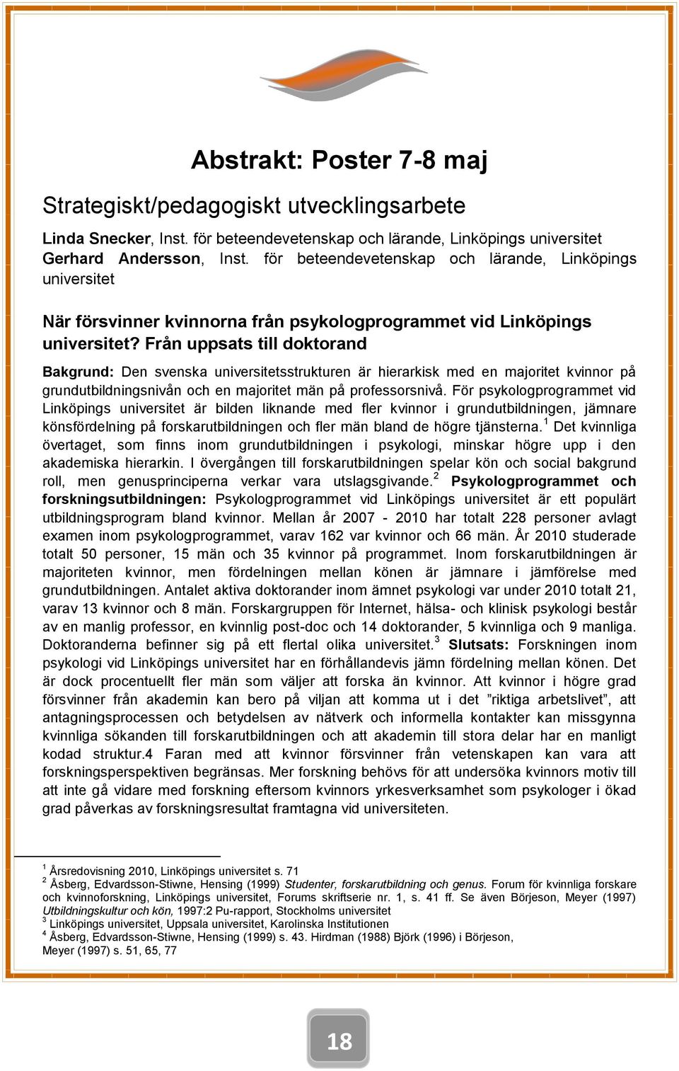 Från uppsats till doktorand Bakgrund: Den svenska universitetsstrukturen är hierarkisk med en majoritet kvinnor på grundutbildningsnivån och en majoritet män på professorsnivå.