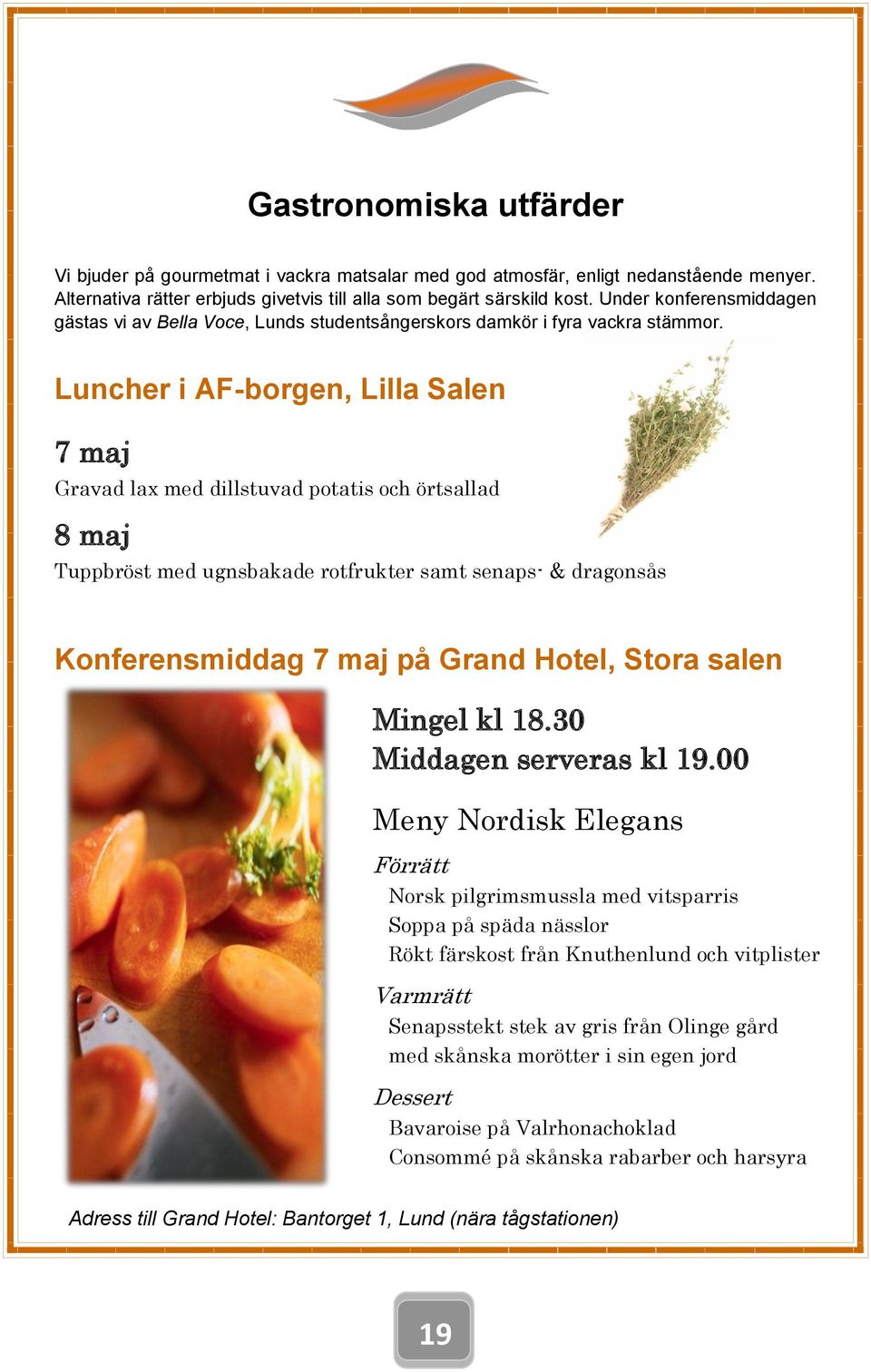 Luncher i AF-borgen, Lilla Salen 7 maj Gravad lax med dillstuvad potatis och örtsallad 8 maj Tuppbröst med ugnsbakade rotfrukter samt senaps- & dragonsås Konferensmiddag 7 maj på Grand Hotel, Stora