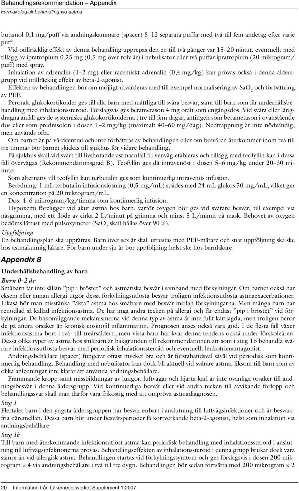 ipratropium (20 mikrogram/ puff) med spray. Inhalation av adrenalin (1 2 mg) eller racemiskt adrenalin (0,4 mg/kg) kan prövas också i denna åldersgrupp vid otillräcklig effekt av beta-2-agonist.