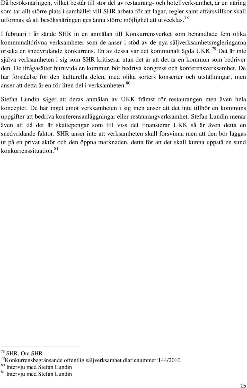 78 I februari i år sände SHR in en anmälan till Konkurrensverket som behandlade fem olika kommunaltdrivna verksamheter som de anser i stöd av de nya säljverksamhetsregleringarna orsaka en