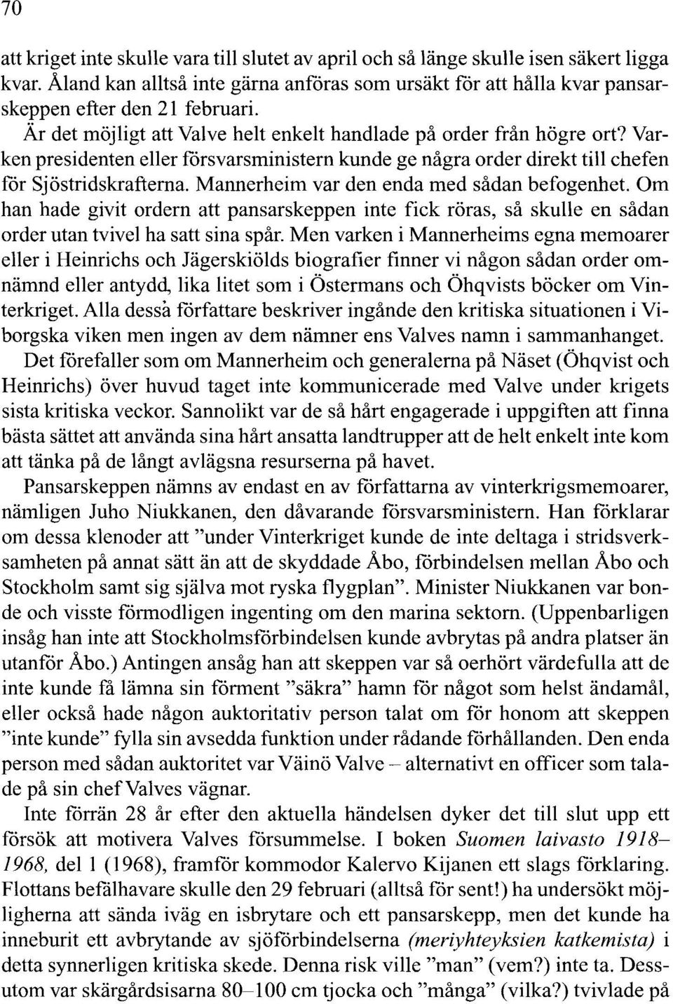 Mannerheim var den enda med sådan befogenhet. Om han hade givit ordern att pansarskeppen inte fick röras, så skulle en sådan order utan tvivel ha satt sina spår.