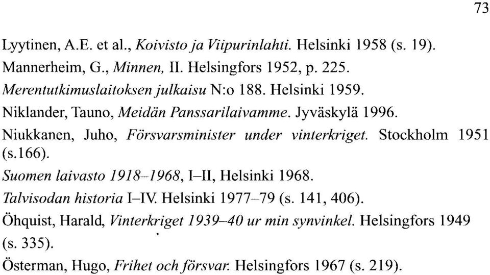 Niukkanen, Juho, Försvarsminister under Vinterkriget. Stockholm 1951 (s.166). Suomen laivasto 1918-1968, I-II, Helsinki 1968.