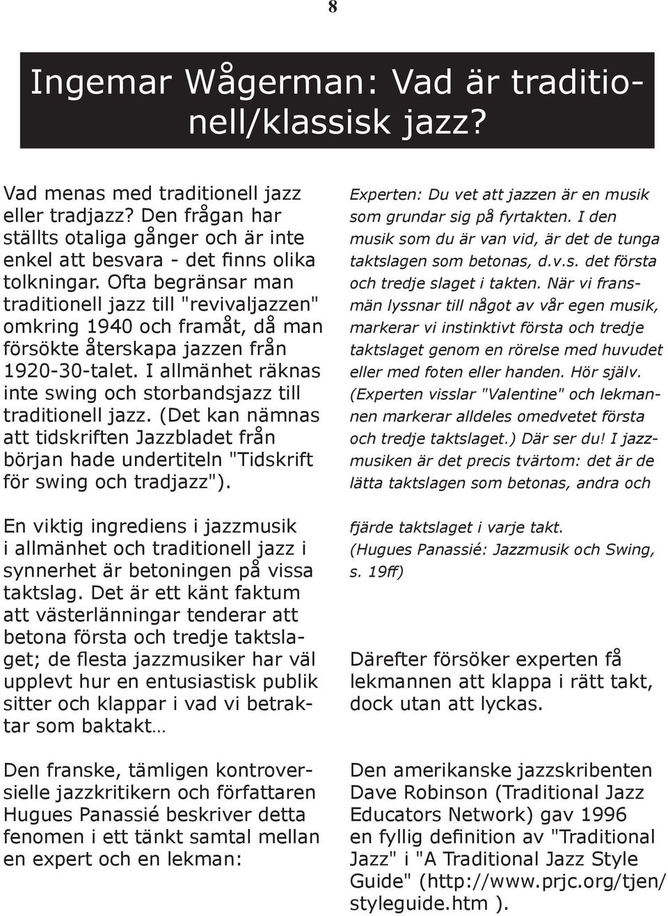 I allmänhet räknas inte swing och storbandsjazz till traditionell jazz. (Det kan nämnas att tidskriften Jazzbladet från början hade undertiteln "Tidskrift för swing och tradjazz").