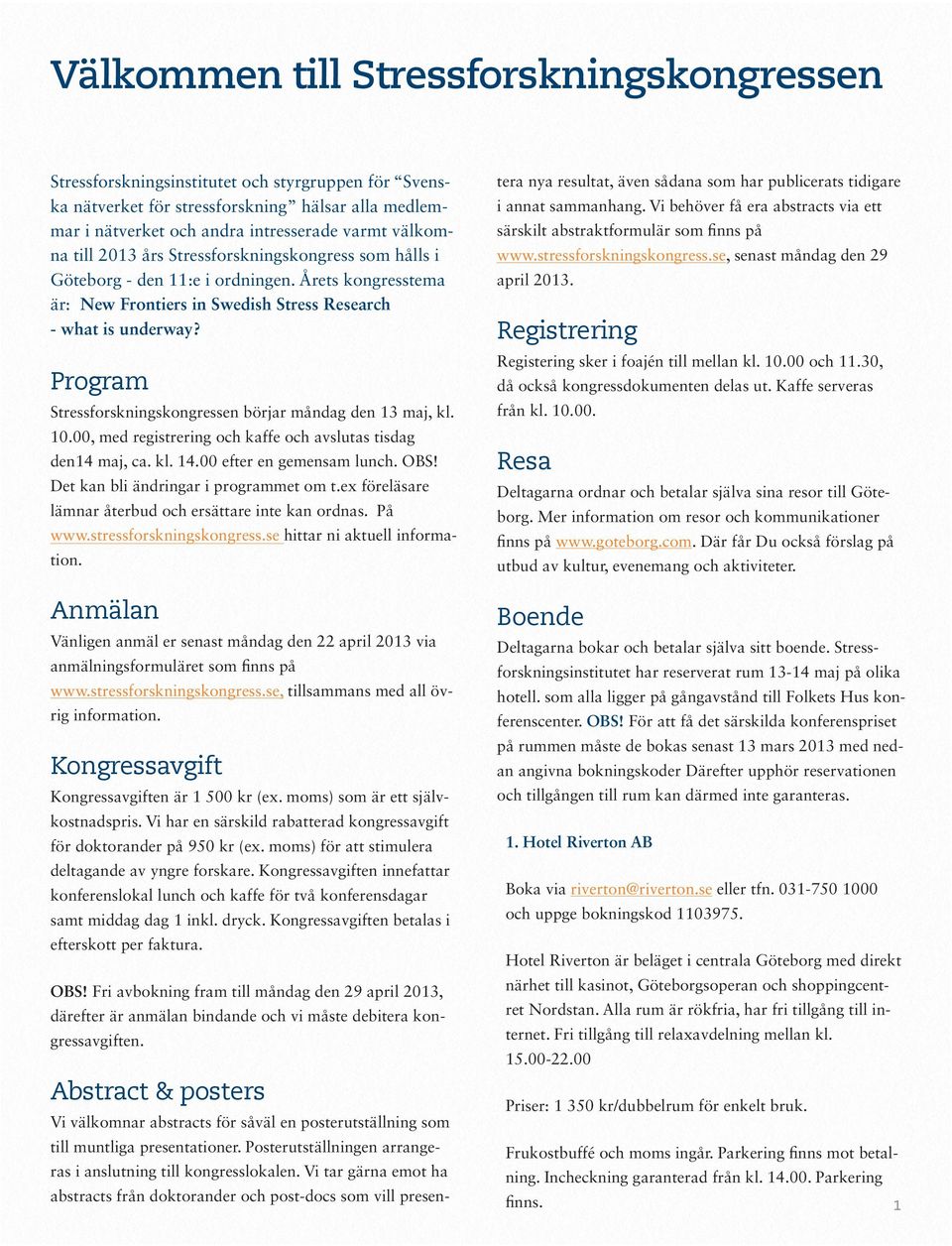Program Stressforskningskongressen börjar måndag den 13 maj, kl. 10.00, med registrering och kaffe och avslutas tisdag den14 maj, ca. kl. 14.00 efter en gemensam lunch. OBS!