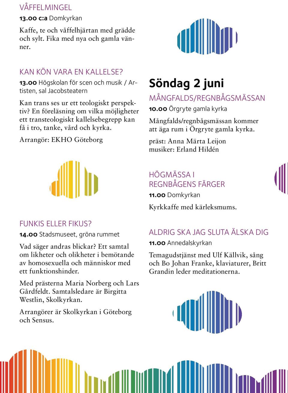 00 Örgryte gamla kyrka Mångfalds/regnbågsmässan kommer att äga rum i Örgryte gamla kyrka. präst: Anna Märta Leijon musiker: Erland Hildén HÖGMÄSSA I REGNBÅGENS FÄRGER 11.