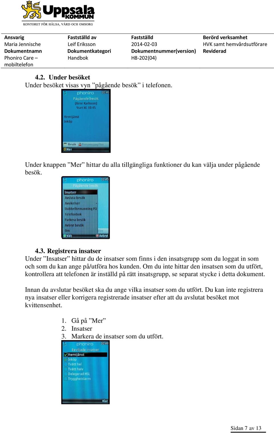 Om du inte hittar den insatsen som du utfört, kontrollera att telefonen är inställd på rätt insatsgrupp, se separat stycke i detta dokument.