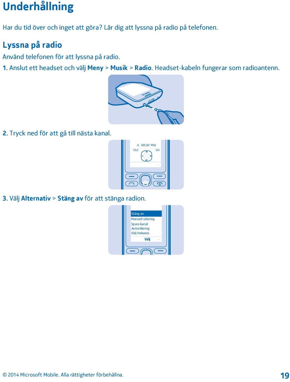 Anslut ett headset och välj Meny > Musik > Radio. Headset-kabeln fungerar som radioantenn. 2.