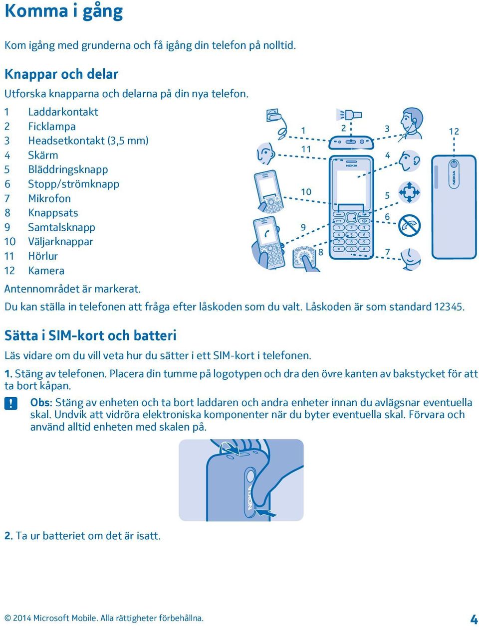 Du kan ställa in telefonen att fråga efter låskoden som du valt. Låskoden är som standard 12345. Sätta i SIM-kort och batteri Läs vidare om du vill veta hur du sätter i ett SIM-kort i telefonen. 1. Stäng av telefonen.