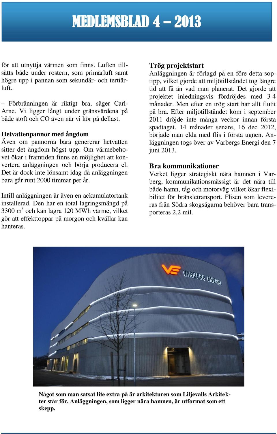 Om värmebehovet ökar i framtiden finns en möjlighet att konvertera anläggningen och börja producera el. Det är dock inte lönsamt idag då anläggningen bara går runt 2000 timmar per år.