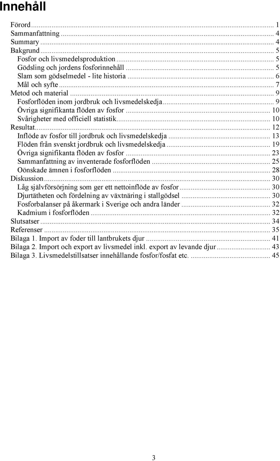 .. 12 Inflöde av fosfor till jordbruk och livsmedelskedja... 13 Flöden från svenskt jordbruk och livsmedelskedja... 19 Övriga signifikanta flöden av fosfor.