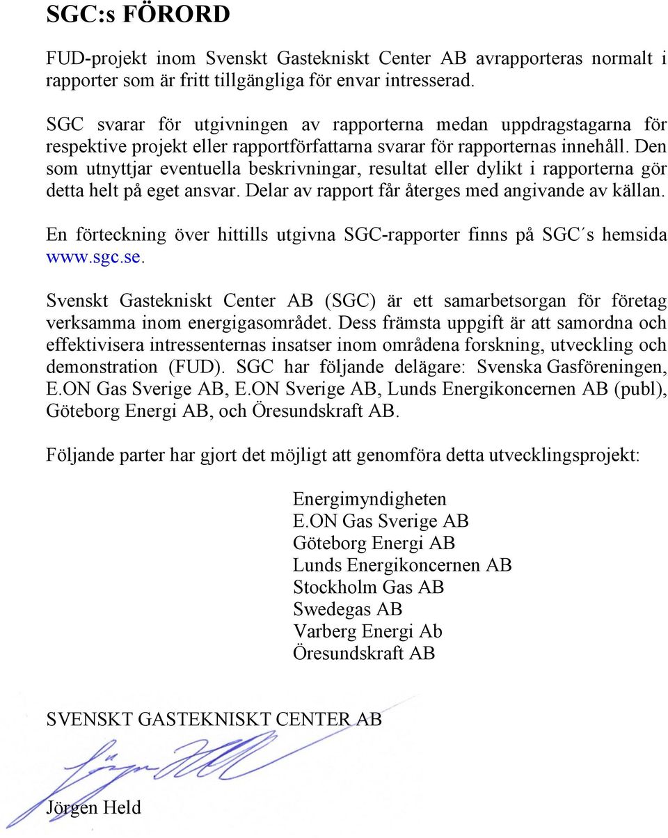 Den som utnyttjar eventuella beskrivningar, resultat eller dylikt i rapporterna gör detta helt på eget ansvar. Delar av rapport får återges med angivande av källan.