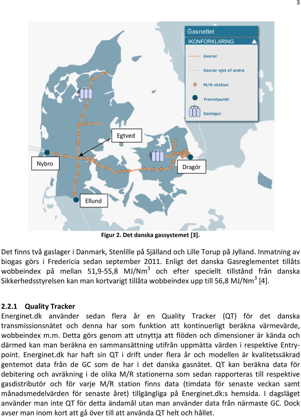 Enligt det danska Gasreglementet tillåts wobbeindex på mellan 51,9-55,8 MJ/Nm 3 och efter speciellt tillstånd från danska Sikkerhedsstyrelsen kan man kortvarigt tillåta wobbeindex upp till 56,8 MJ/Nm