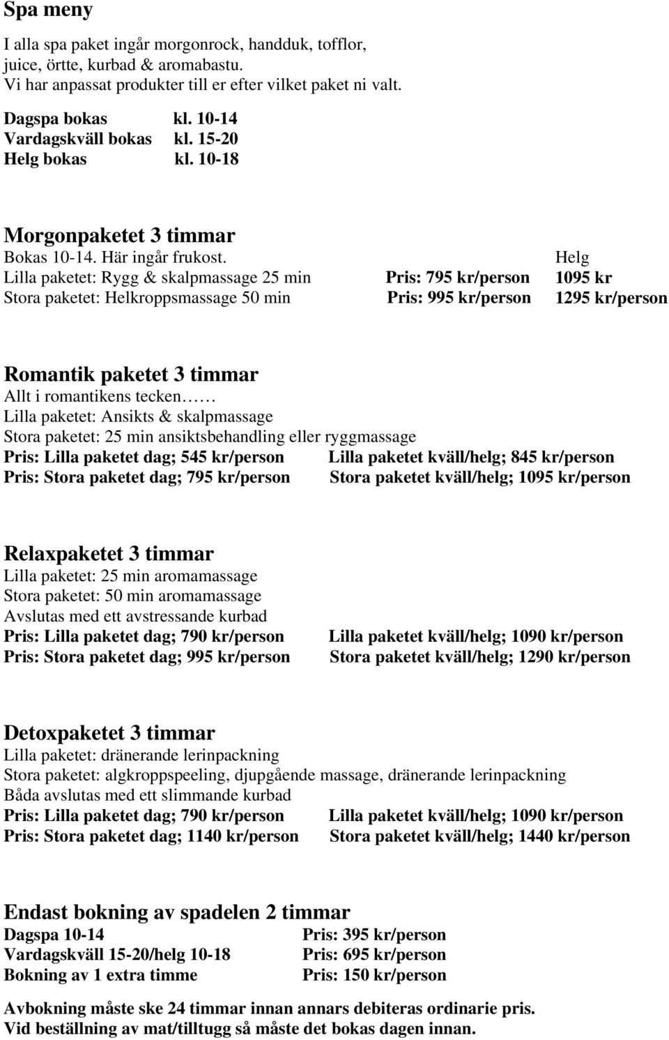 Helg Lilla paketet: Rygg & skalpmassage 25 min Pris: 795 kr/person 1095 kr Stora paketet: Helkroppsmassage 50 min Pris: 995 kr/person 1295 kr/person Romantik paketet 3 timmar Allt i romantikens