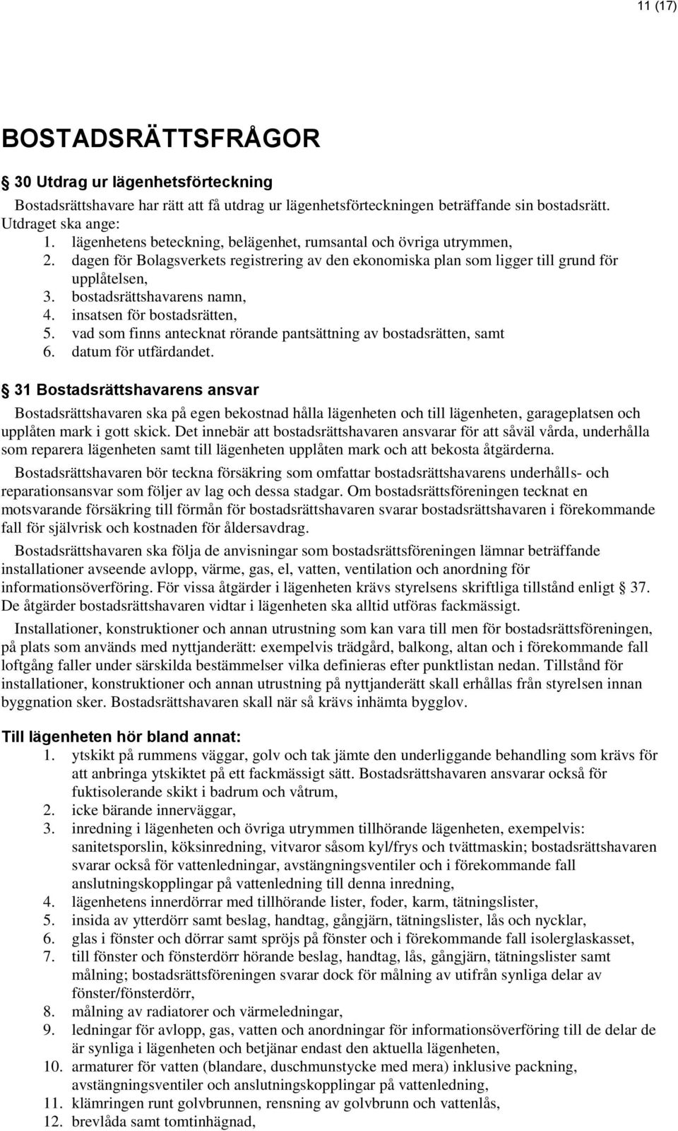 bostadsrättshavarens namn, 4. insatsen för bostadsrätten, 5. vad som finns antecknat rörande pantsättning av bostadsrätten, samt 6. datum för utfärdandet.