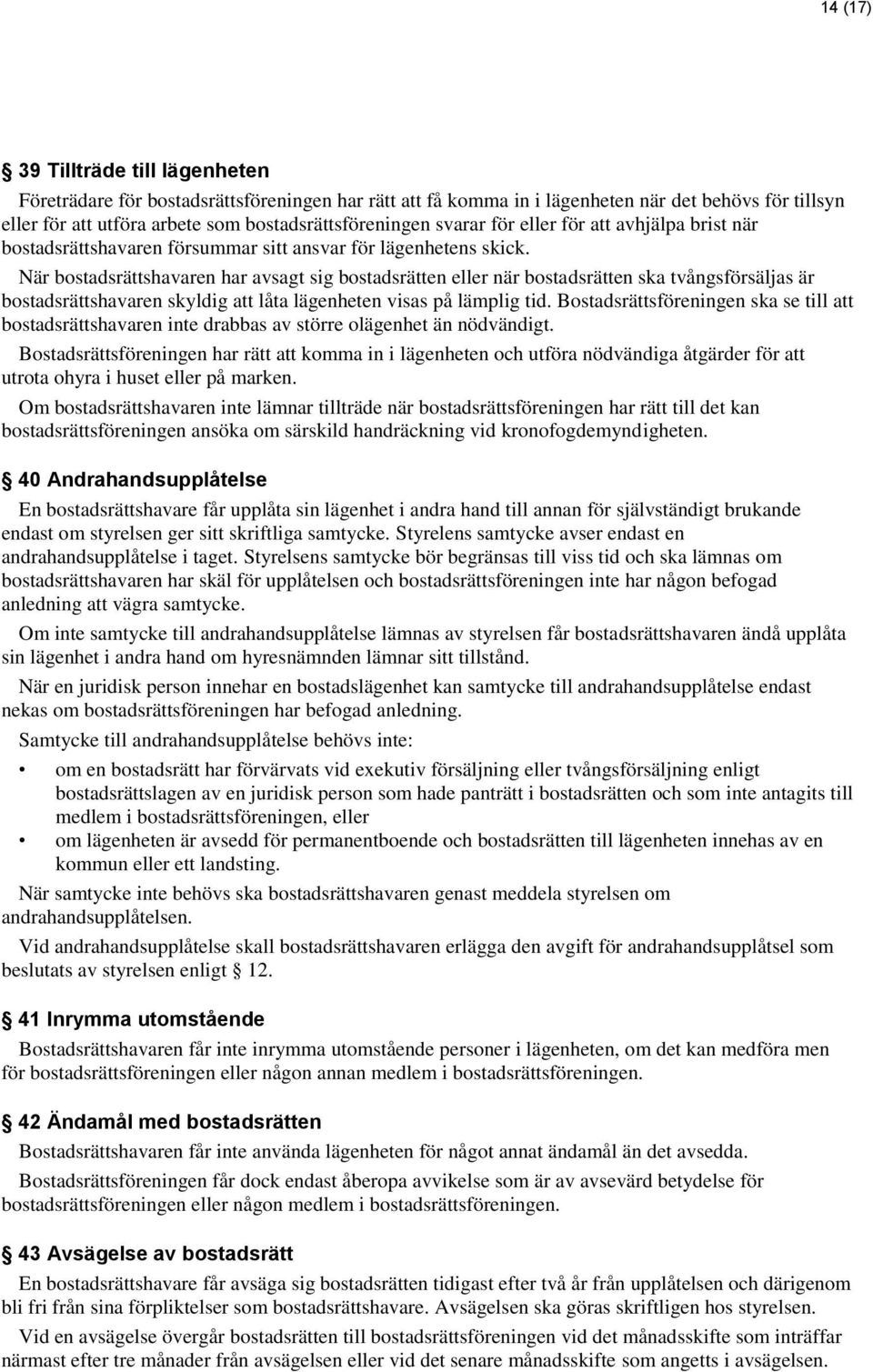 När bostadsrättshavaren har avsagt sig bostadsrätten eller när bostadsrätten ska tvångsförsäljas är bostadsrättshavaren skyldig att låta lägenheten visas på lämplig tid.