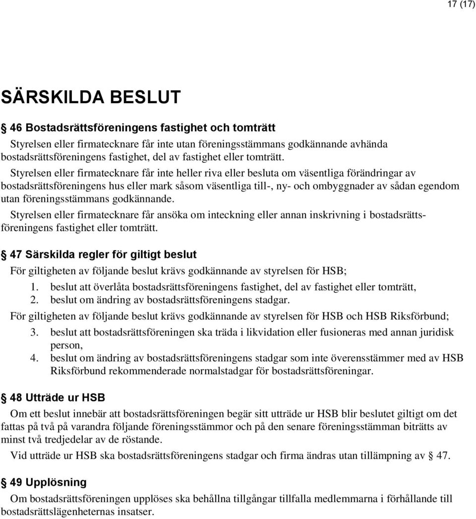 Styrelsen eller firmatecknare får inte heller riva eller besluta om väsentliga förändringar av bostadsrättsföreningens hus eller mark såsom väsentliga till-, ny- och ombyggnader av sådan egendom utan