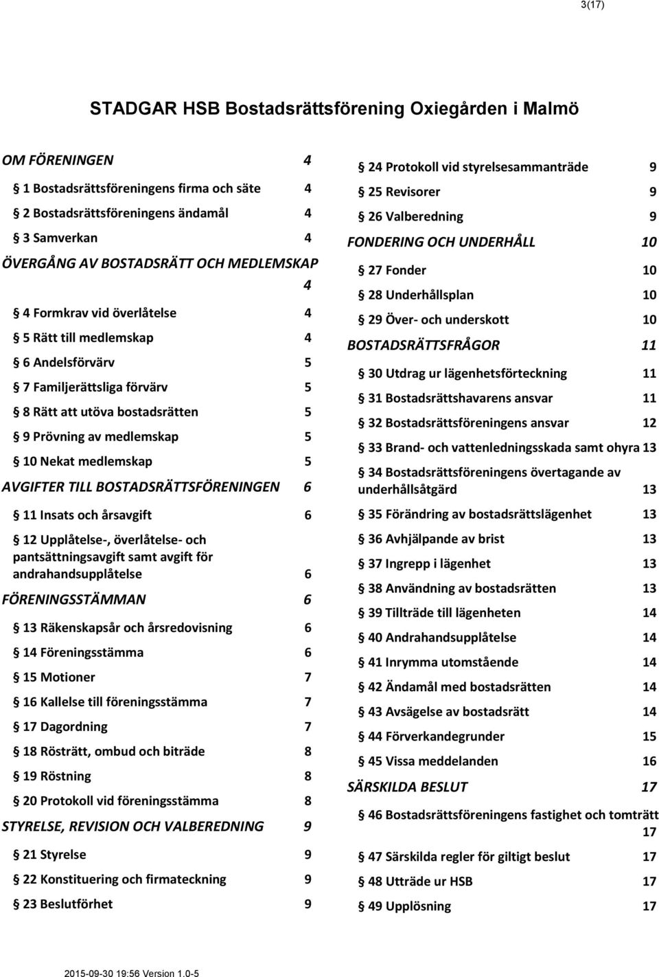 AVGIFTER TILL BOSTADSRÄTTSFÖRENINGEN 6 11 Insats och årsavgift 6 12 Upplåtelse-, överlåtelse- och pantsättningsavgift samt avgift för andrahandsupplåtelse 6 FÖRENINGSSTÄMMAN 6 13 Räkenskapsår och