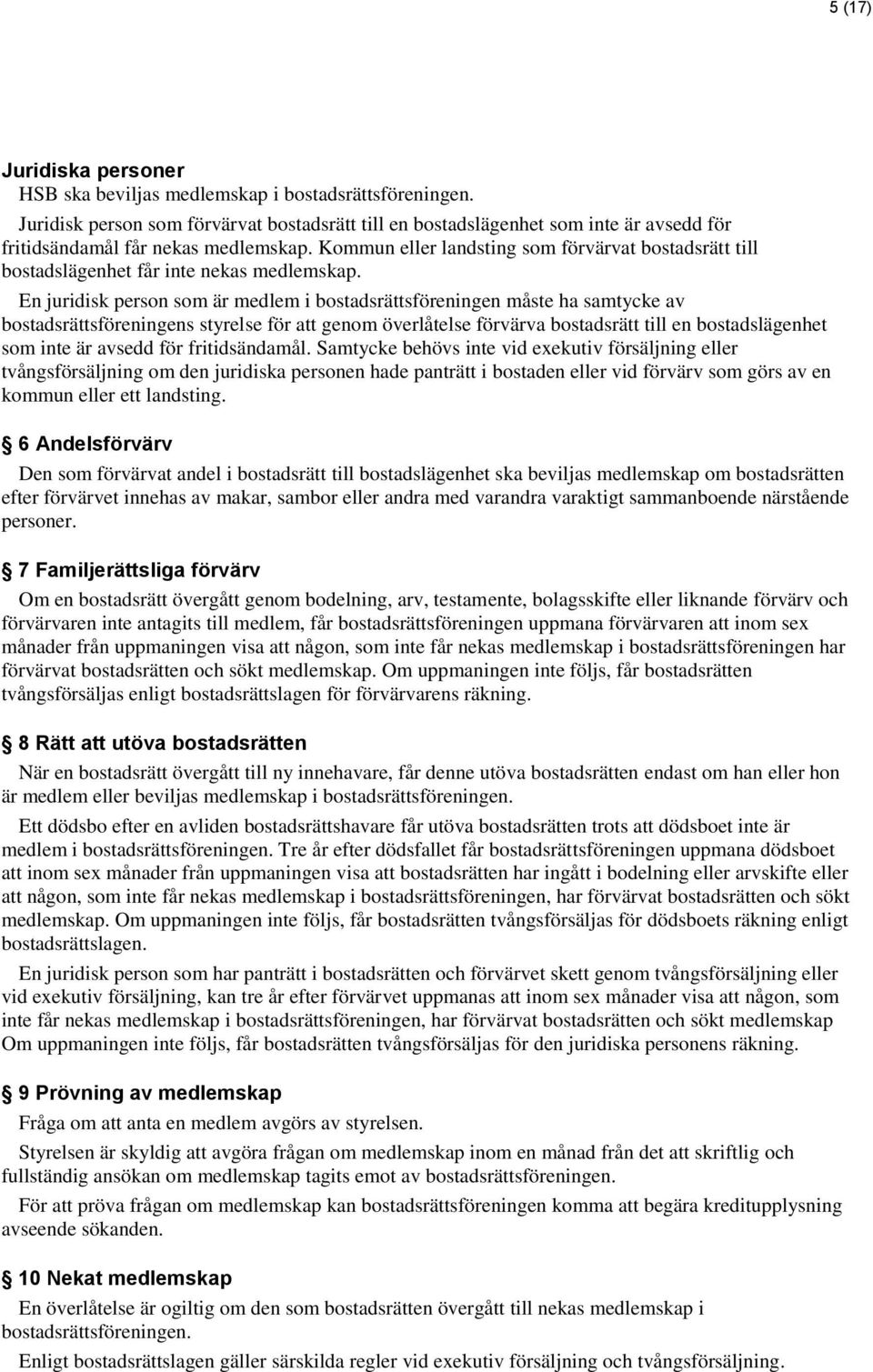 Kommun eller landsting som förvärvat bostadsrätt till bostadslägenhet får inte nekas medlemskap.