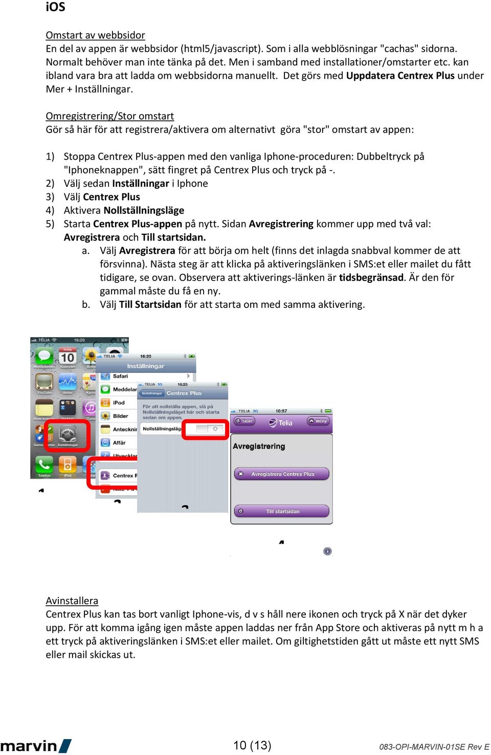 Omregistrering/Stor omstart Gör så här för att registrera/aktivera om alternativt göra "stor" omstart av appen: 1) Stoppa Centrex Plus-appen med den vanliga Iphone-proceduren: Dubbeltryck på