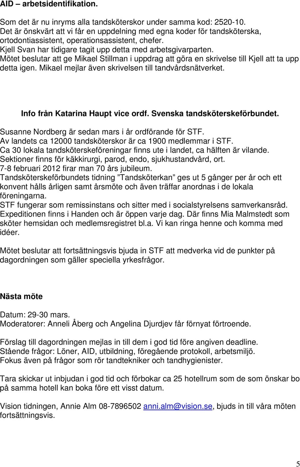 Mötet beslutar att ge Mikael Stillman i uppdrag att göra en skrivelse till Kjell att ta upp detta igen. Mikael mejlar även skrivelsen till tandvårdsnätverket. Info från Katarina Haupt vice ordf.